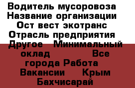 Водитель мусоровоза › Название организации ­ Ост-вест экотранс › Отрасль предприятия ­ Другое › Минимальный оклад ­ 70 000 - Все города Работа » Вакансии   . Крым,Бахчисарай